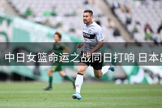 中日女篮命运之战同日打响 日本出线前景堪忧