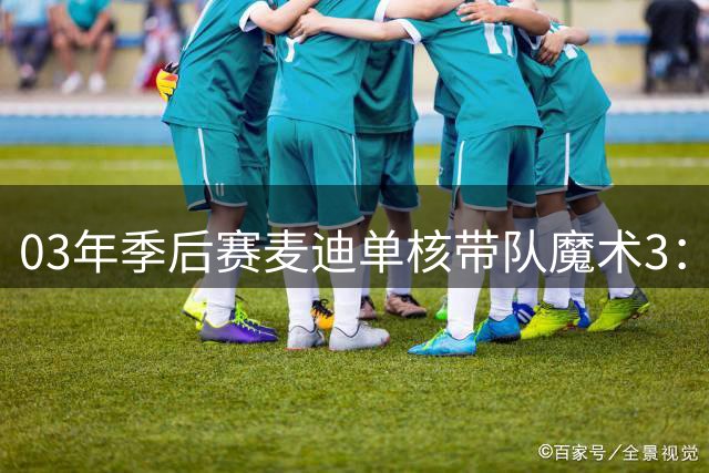 03年季后赛麦迪单核带队魔术3：1领先活塞，为何最后惨遭3:4逆转淘汰，当时麦迪的表现如何